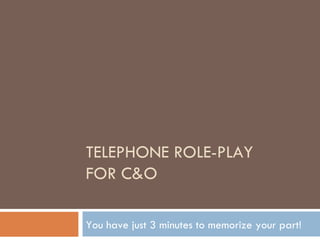 TELEPHONE ROLE-PLAY FOR C&O You have just 3 minutes to memorize your part! 