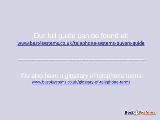Our full guide can be found at:
www.best4systems.co.uk/telephone-systems-buyers-guide

-----------------------------------------------------We also have a glossary of telephone terms
www.best4systems.co.uk/glossary-of-telephone-terms

 