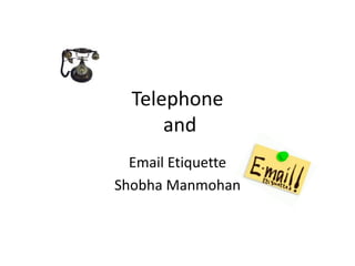 Telephone
and
Email Etiquette
Shobha Manmohan

 