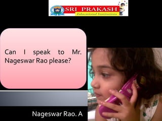 Can I speak to Mr. 
Nageswar Rao please? 
Nageswar Rao. A 
 