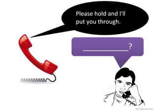 Please hold and I'll
put you through.
?
iSLCollective.com
 