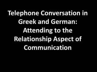 Telephone Conversation in
    Greek and German:
     Attending to the
  Relationship Aspect of
     Communication
 