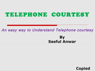 An easy way to Understand Telephone courtesy
By
Saeful Anwar
TELEPHONE COURTESY
Copied
 