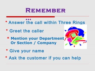 * Answer the call within Three Rings
* Greet the caller
* Give your name
* Ask the customer if you can help
Remember
…
* M...