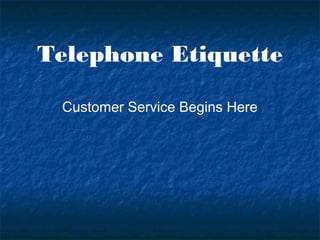 Telephone Etiquette
Customer Service Begins Here
 