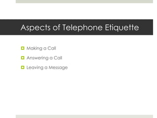 Aspects of Telephone EtiquetteMaking a CallAnswering a CallLeaving a Message
