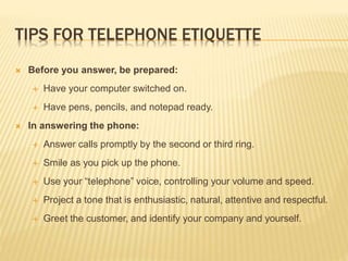 TIPS FOR TELEPHONE ETIQUETTE
 Before you answer, be prepared:
 Have your computer switched on.
 Have pens, pencils, and...