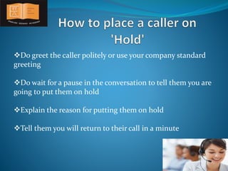 Do greet the caller politely or use your company standard 
greeting 
Do wait for a pause in the conversation to tell the...