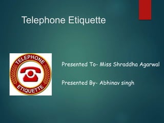 Telephone Etiquette
Presented To- Miss Shraddha Agarwal
Presented By- Abhinav singh
 