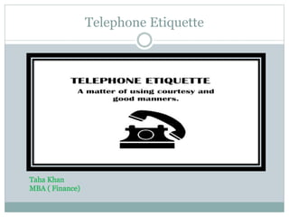 Telephone Etiquette
Taha Khan
MBA ( Finance)
 