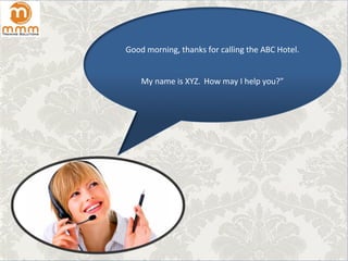 Good morning, thanks for calling the ABC Hotel.
My name is XYZ. How may I help you?”
 