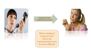 SENDER TO RECEIVER
INEFFECTIVE
COMMUNICATION

When telephone
etiquette isn’t
observed,
communication may
be more difficult.

 