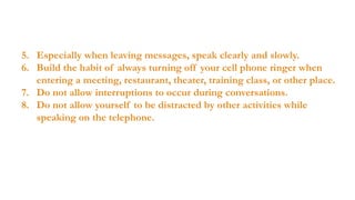  GENERAL PHONE ETIQUETTE TIPS
• Pick the phone, at worst, at the third ring.
• Speak pleasantly, using basic phrases of c...