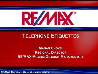 RE/MAX Mumbai – Gujarat – Maharashtra
TELEPHONE ETIQUETTES
MANAN CHOKSI
REGIONAL DIRECTOR
RE/MAX MUMBAI GUJARAT MAHARASHTRA
 