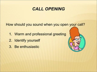 During the call
 Be respectful
 Be genuinely polite in your tone. Let the
customer “hear” politeness in your voice
 Be ...