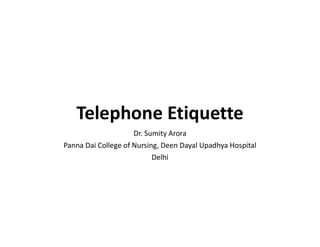 Telephone Etiquette
Dr. Sumity Arora
Panna Dai College of Nursing, Deen Dayal Upadhya Hospital
Delhi
 