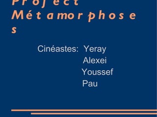 Project Métamorphoses Cinéastes:  Yeray Alexei  Youssef Pau 