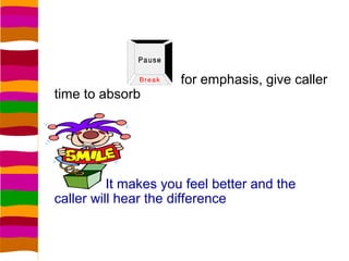 for emphasis, give caller
time to absorb




          It makes you feel better and the
caller will hear the difference
 
