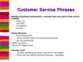 Customer Service Phrases
Making transition statements…moving from one part of the call to
another
-   Okay, so…
-   And al...