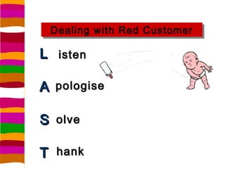 Dealing with Red Customer
 Dealing with Red Customer

L isten                  Service a
                         complain...