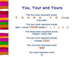 You, Your and Yours
         The five most important words
“T   H    A       N    K          Y       O       U   FOR
     ...