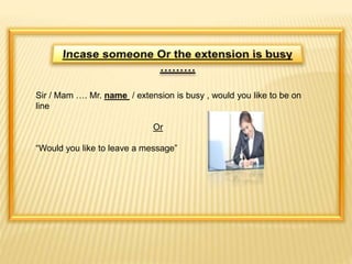 Sir / Mam …. Mr. name / extension is busy , would you like to be on 
line 
Or 
“Would you like to leave a message” 
 