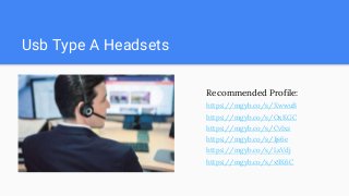 Usb Type A Headsets
Recommended Profile:
https://mgyb.co/s/XwwuB
https://mgyb.co/s/OxKGC
https://mgyb.co/s/CvIxz
https://mgyb.co/s/1js6e
https://mgyb.co/s/LxVdj
https://mgyb.co/s/x9X6C
 
