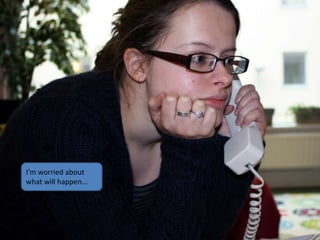 I’m worried about
what will happen...
 