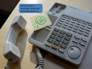 Receptionist is
shouting! I think she
misunderstood me...
 