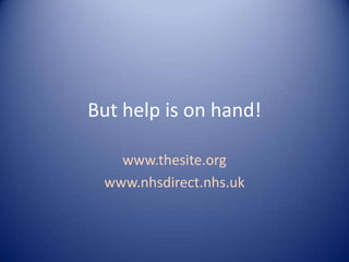 But help is on hand!

   www.thesite.org
 www.nhsdirect.nhs.uk
 