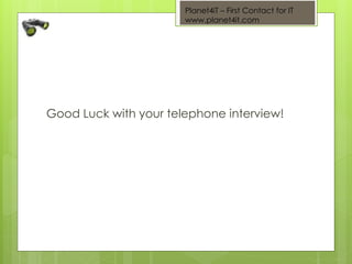 Planet4iT – First Contact for IT
www.planet4it.com
Good Luck with your telephone interview!
 