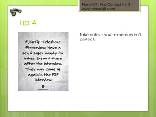 Planet4iT – First Contact for IT
www.planet4it.com
Tip 4
Take notes – you’re memory isn’t
perfect.
 
