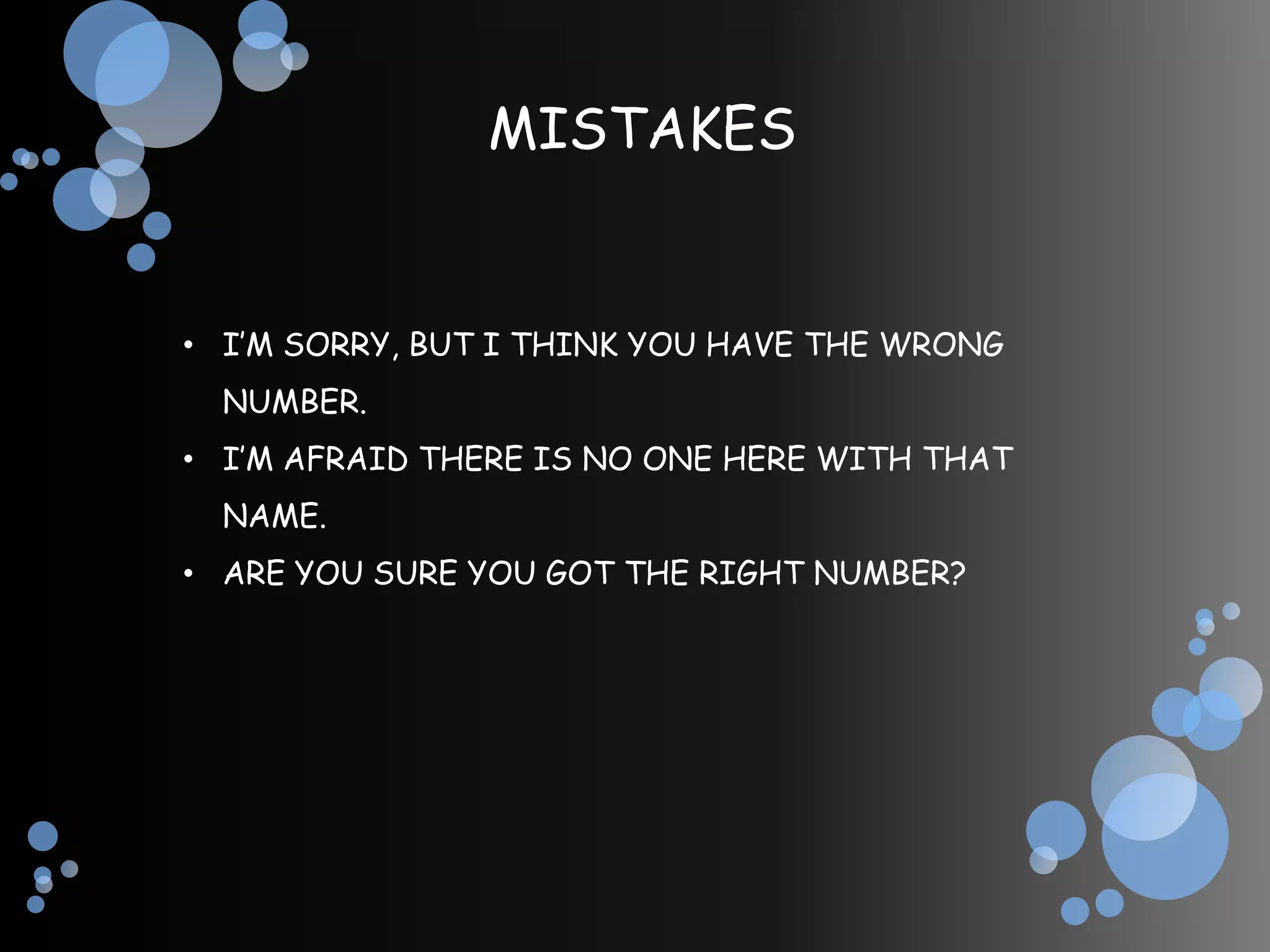 MISTAKES


• I’M SORRY, BUT I THINK YOU HAVE THE WRONG
  NUMBER.
• I’M AFRAID THERE IS NO ONE HERE WITH THAT
  NAME.
• ARE YOU SURE YOU GOT THE RIGHT NUMBER?
 