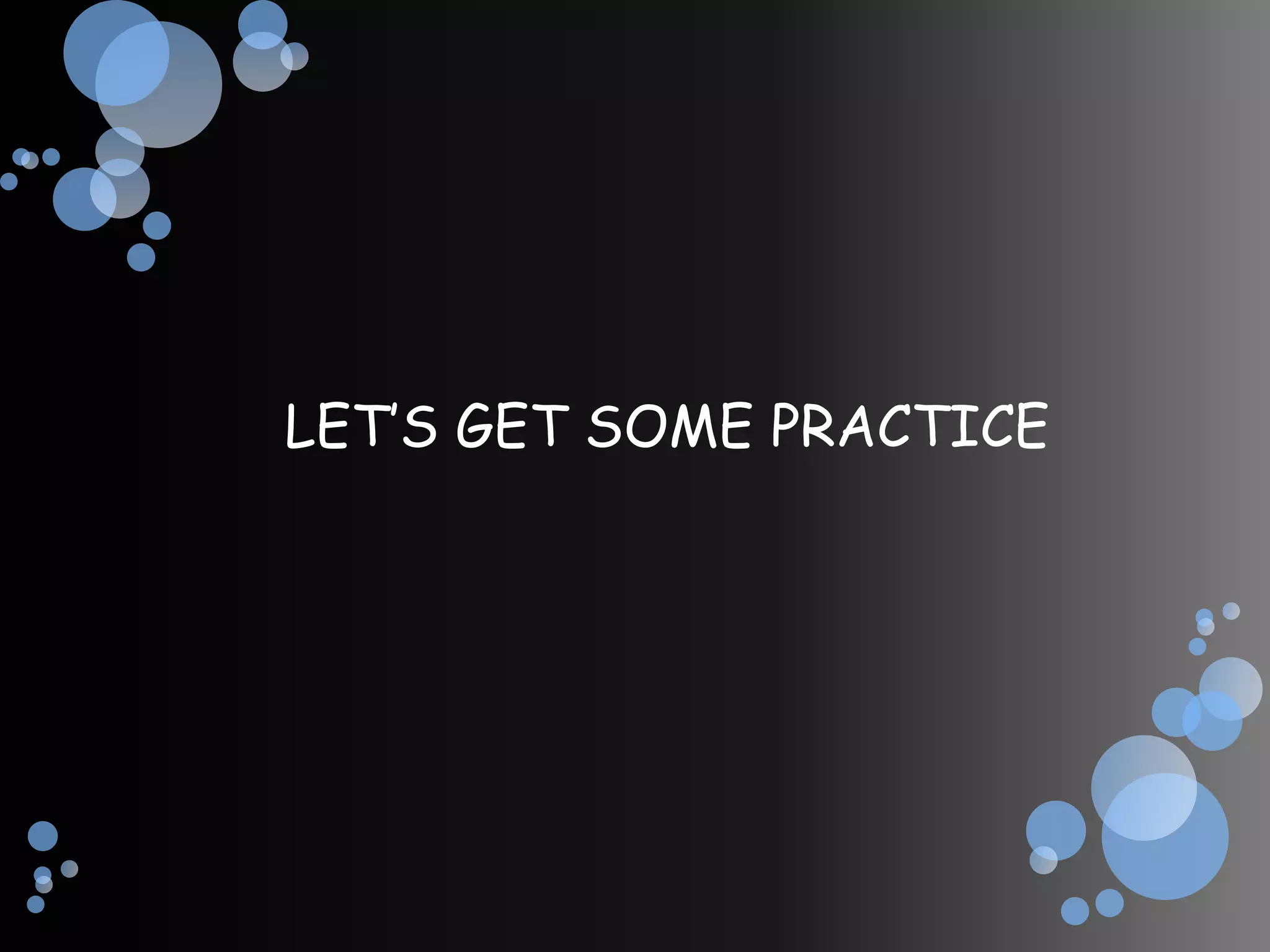 LET’S GET SOME PRACTICE
 