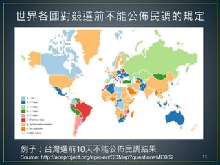 例子：台灣選前10天不能公佈民調結果
Source: http://aceproject.org/epic-en/CDMap?question=ME062 12
 