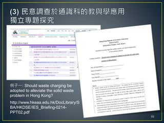 例子一: Should waste charging be
adopted to alleviate the solid waste
problem in Hong Kong?
55
http://www.hkeaa.edu.hk/DocLibrary/S
BA/HKDSE/IES_Briefing-0214-
PPT02.pdf
 