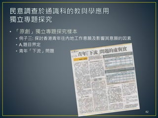 • 「原創」獨立專題探究樣本
• 例子三: 探討香港青年往內地工作意願及影響其意願的因素
• A.題目界定
• 青年「下流」問題
82
 