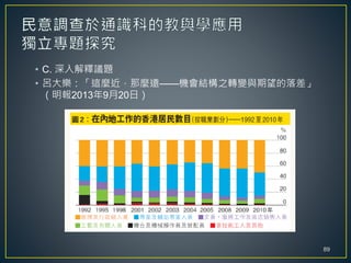 • C. 深入解釋議題
• 呂大樂：「這麼近，那麼遠——機會結構之轉變與期望的落差」
（明報2013年9月20日）
89
 