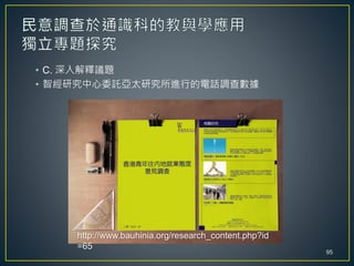 • C. 深入解釋議題
• 智經研究中心委託亞太研究所進行的電話調查數據
http://www.bauhinia.org/research_content.php?id
=65
95
 