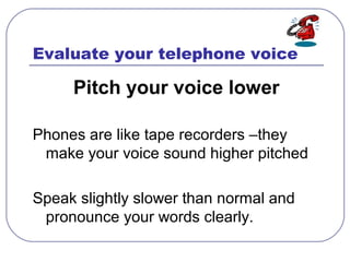 Evaluate your telephone voice
Pitch your voice lower
Phones are like tape recorders –they
make your voice sound higher pit...