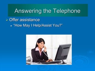 Answering the Telephone
 Offer assistance
 “How May I Help/Assist You?”
 