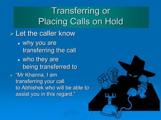 Transferring or
Placing Calls on Hold
 Handle calls yourself where possible
 Transfer calls directly to the correct extension
 