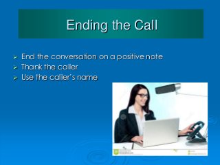 Ending the Call
 End the conversation on a positive note
 Thank the caller
 Use the caller’s name
 
