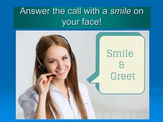 Answer the call with a smile on
your face!
 