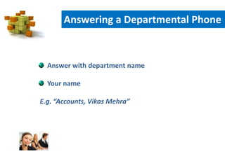 Answer with department name
Your name
E.g. “Accounts, Vikas Mehra”
Answering a Departmental Phone
 