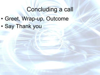 Concluding a call Greet, Wrap-up, Outcome Say Thank you  