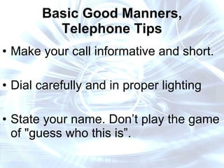 Basic Good Manners, Telephone Tips Make your call informative and short. Dial carefully and in proper lighting State your name. Don’t play the game of "guess who this is”. 