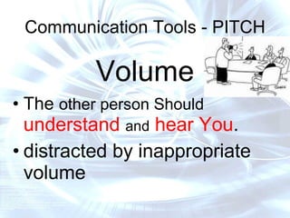 Communication Tools - PITCH Volume The  other person Should  understand   and   hear You . distracted by inappropriate volume 