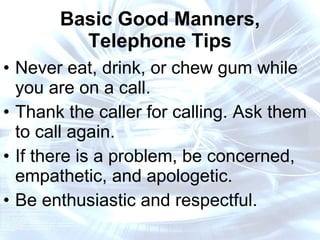 Basic Good Manners, Telephone Tips <ul><li>Never eat, drink, or chew gum while you are on a call. </li></ul><ul><li>Thank ...