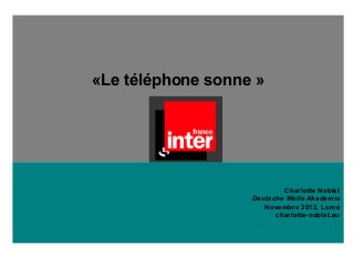 «Le téléphone sonne »
Charlotte Noblet
Deutsche Welle Akademie
Novembre 2013, Lomé
charlotte-noblet.eu
 